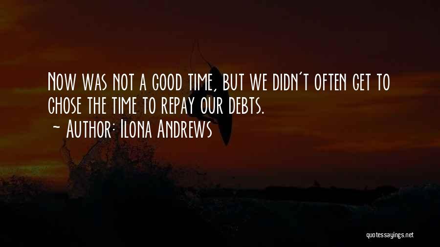 Ilona Andrews Quotes: Now Was Not A Good Time, But We Didn't Often Get To Chose The Time To Repay Our Debts.