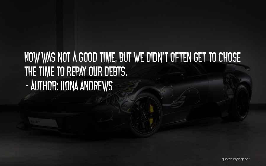 Ilona Andrews Quotes: Now Was Not A Good Time, But We Didn't Often Get To Chose The Time To Repay Our Debts.