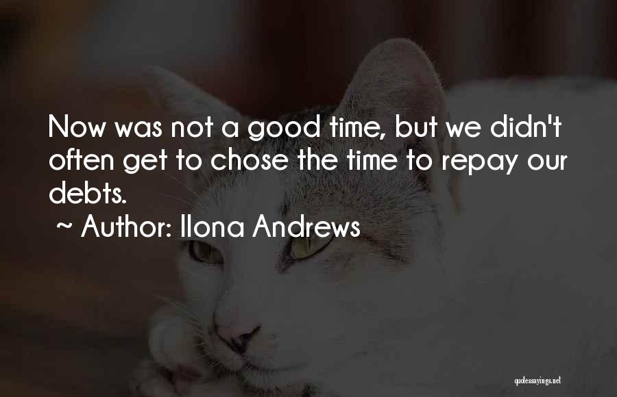 Ilona Andrews Quotes: Now Was Not A Good Time, But We Didn't Often Get To Chose The Time To Repay Our Debts.