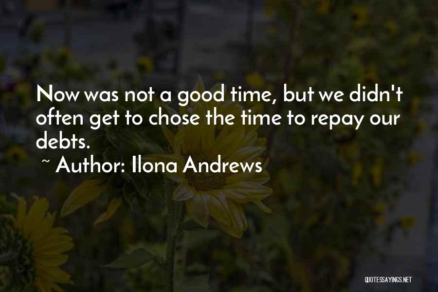 Ilona Andrews Quotes: Now Was Not A Good Time, But We Didn't Often Get To Chose The Time To Repay Our Debts.