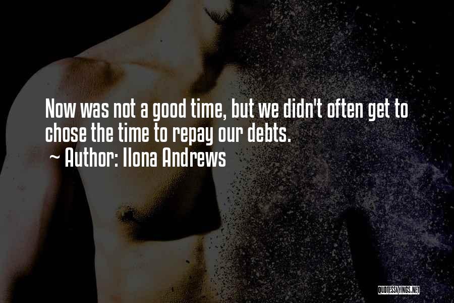 Ilona Andrews Quotes: Now Was Not A Good Time, But We Didn't Often Get To Chose The Time To Repay Our Debts.