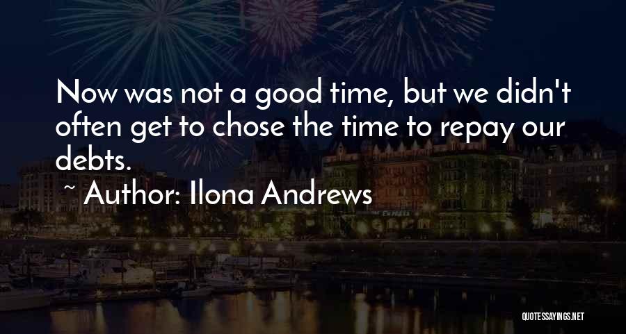 Ilona Andrews Quotes: Now Was Not A Good Time, But We Didn't Often Get To Chose The Time To Repay Our Debts.