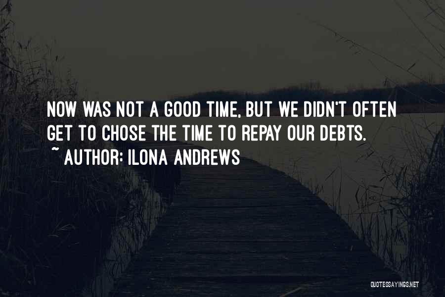 Ilona Andrews Quotes: Now Was Not A Good Time, But We Didn't Often Get To Chose The Time To Repay Our Debts.