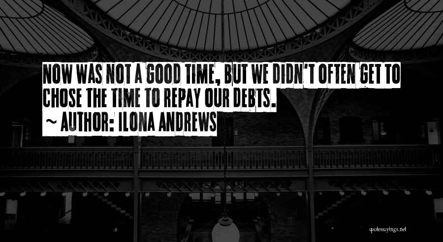 Ilona Andrews Quotes: Now Was Not A Good Time, But We Didn't Often Get To Chose The Time To Repay Our Debts.