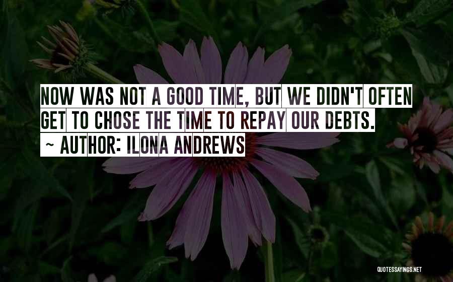 Ilona Andrews Quotes: Now Was Not A Good Time, But We Didn't Often Get To Chose The Time To Repay Our Debts.