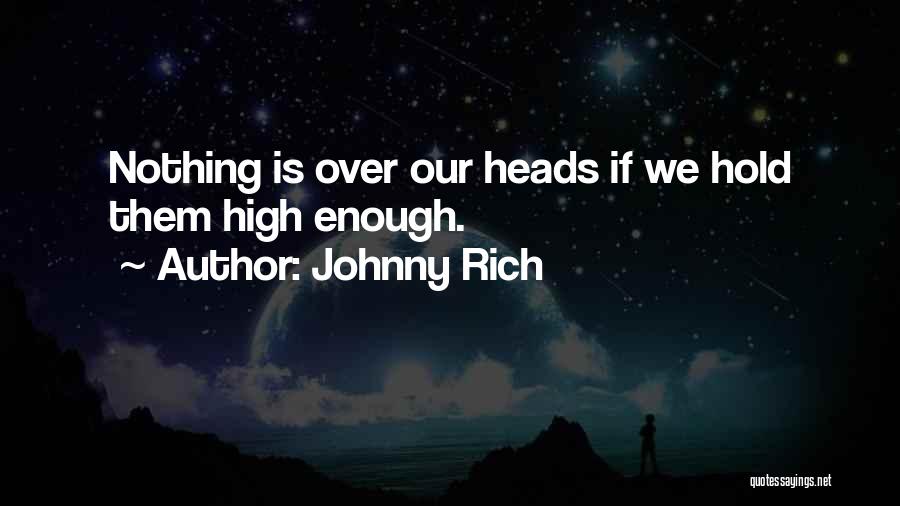 Johnny Rich Quotes: Nothing Is Over Our Heads If We Hold Them High Enough.