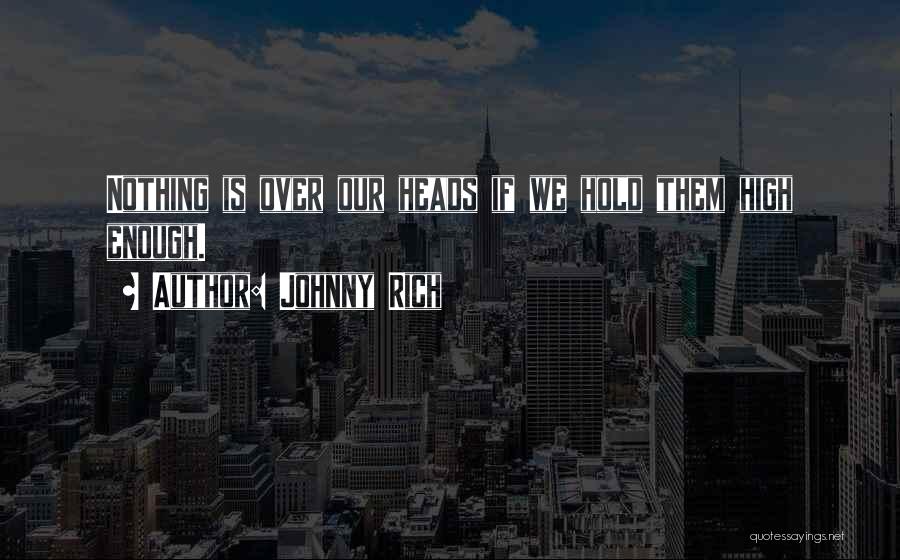Johnny Rich Quotes: Nothing Is Over Our Heads If We Hold Them High Enough.