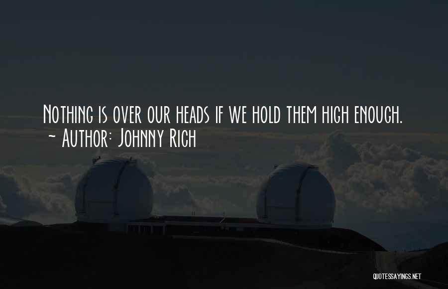 Johnny Rich Quotes: Nothing Is Over Our Heads If We Hold Them High Enough.