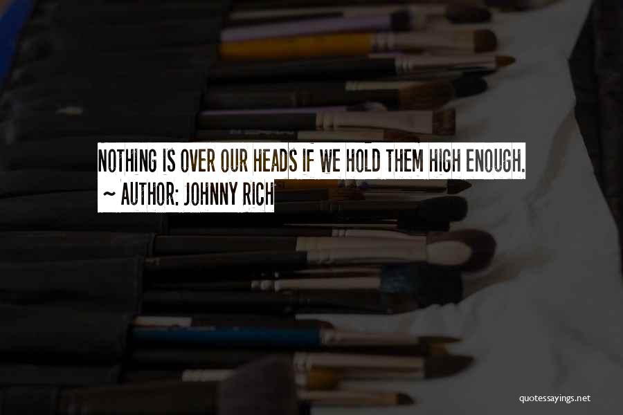 Johnny Rich Quotes: Nothing Is Over Our Heads If We Hold Them High Enough.