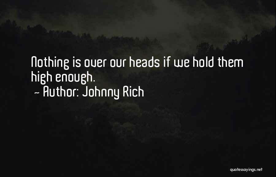 Johnny Rich Quotes: Nothing Is Over Our Heads If We Hold Them High Enough.