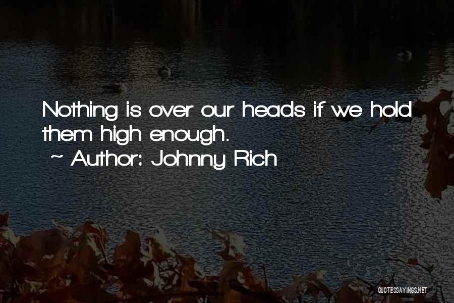 Johnny Rich Quotes: Nothing Is Over Our Heads If We Hold Them High Enough.