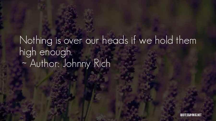 Johnny Rich Quotes: Nothing Is Over Our Heads If We Hold Them High Enough.