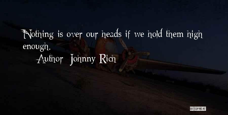 Johnny Rich Quotes: Nothing Is Over Our Heads If We Hold Them High Enough.