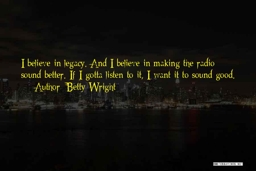 Betty Wright Quotes: I Believe In Legacy. And I Believe In Making The Radio Sound Better. If I Gotta Listen To It, I