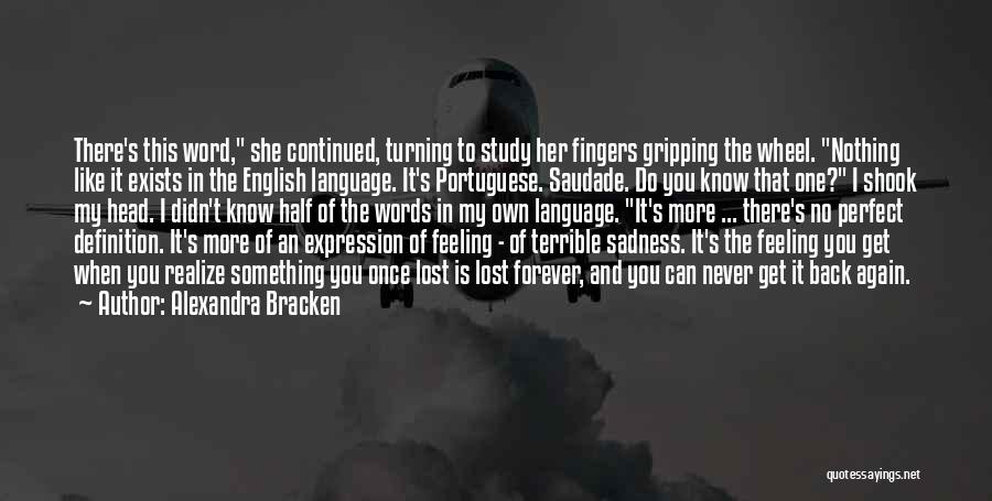 Alexandra Bracken Quotes: There's This Word, She Continued, Turning To Study Her Fingers Gripping The Wheel. Nothing Like It Exists In The English