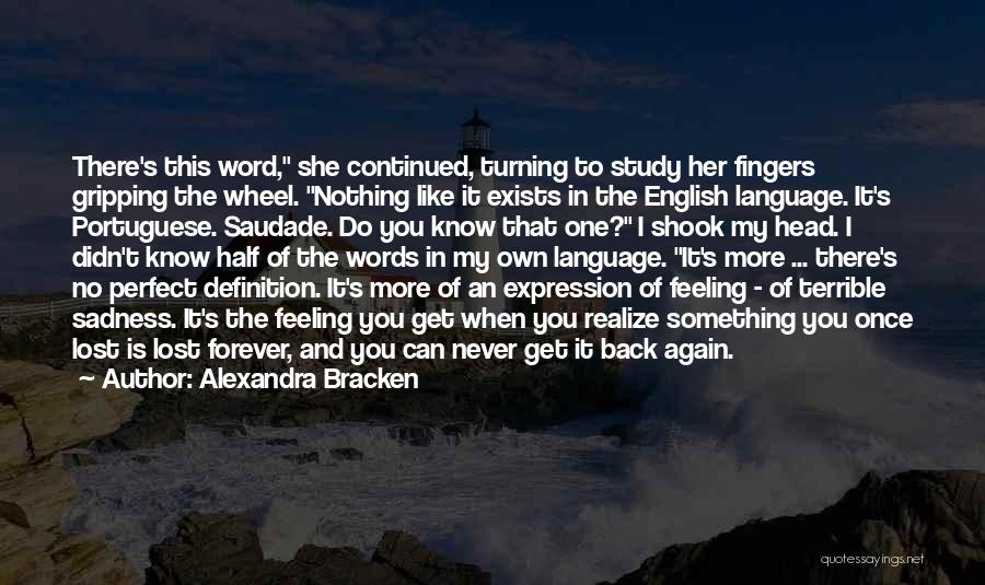 Alexandra Bracken Quotes: There's This Word, She Continued, Turning To Study Her Fingers Gripping The Wheel. Nothing Like It Exists In The English