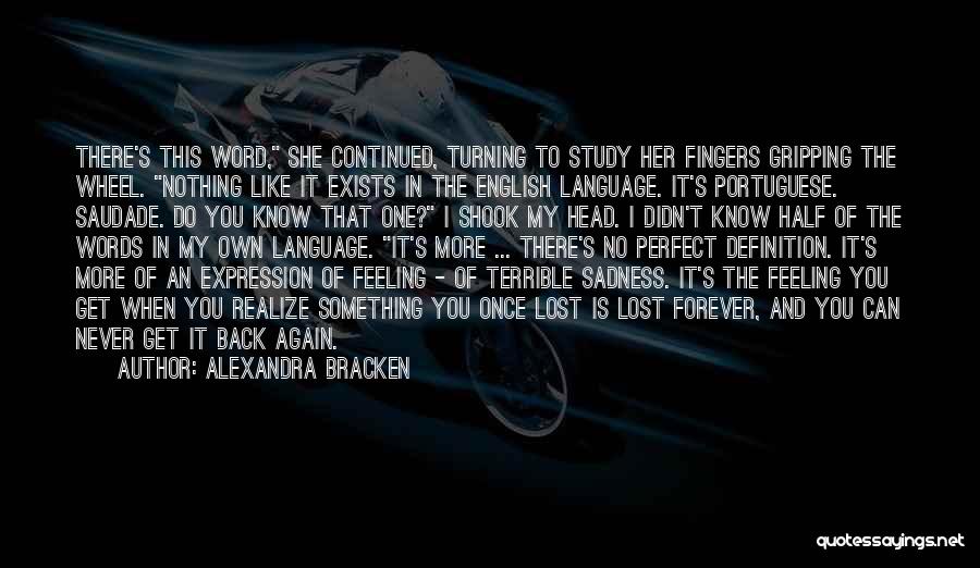Alexandra Bracken Quotes: There's This Word, She Continued, Turning To Study Her Fingers Gripping The Wheel. Nothing Like It Exists In The English