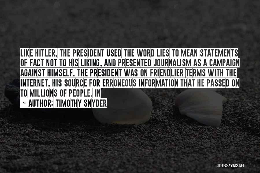 Timothy Snyder Quotes: Like Hitler, The President Used The Word Lies To Mean Statements Of Fact Not To His Liking, And Presented Journalism