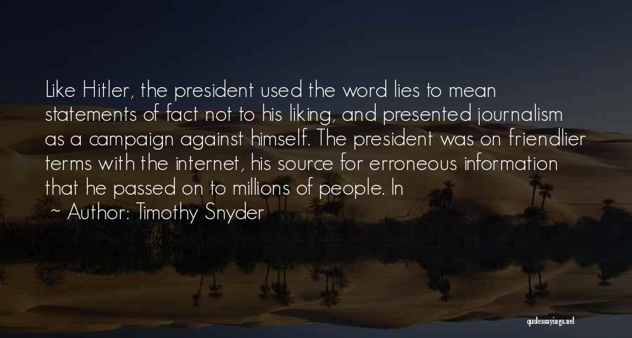 Timothy Snyder Quotes: Like Hitler, The President Used The Word Lies To Mean Statements Of Fact Not To His Liking, And Presented Journalism