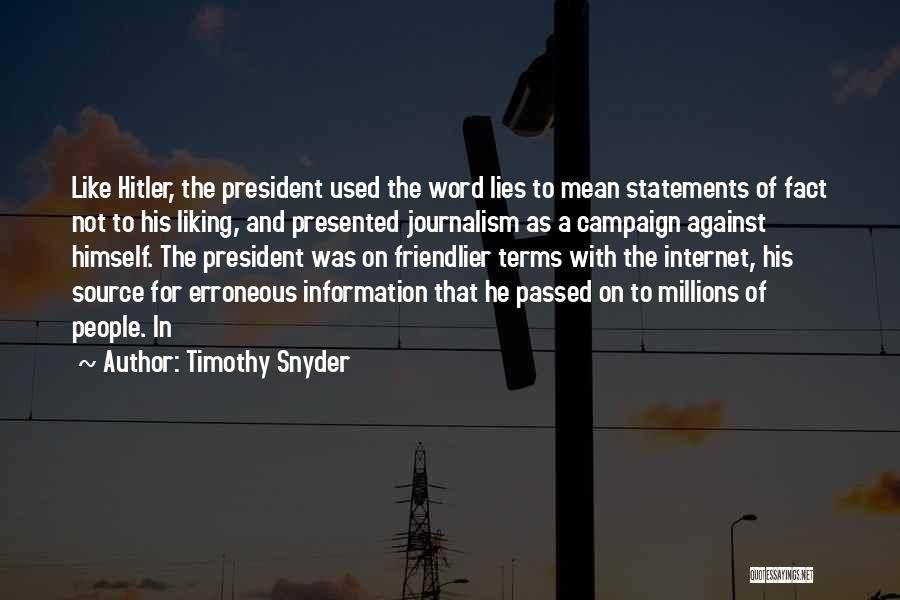 Timothy Snyder Quotes: Like Hitler, The President Used The Word Lies To Mean Statements Of Fact Not To His Liking, And Presented Journalism