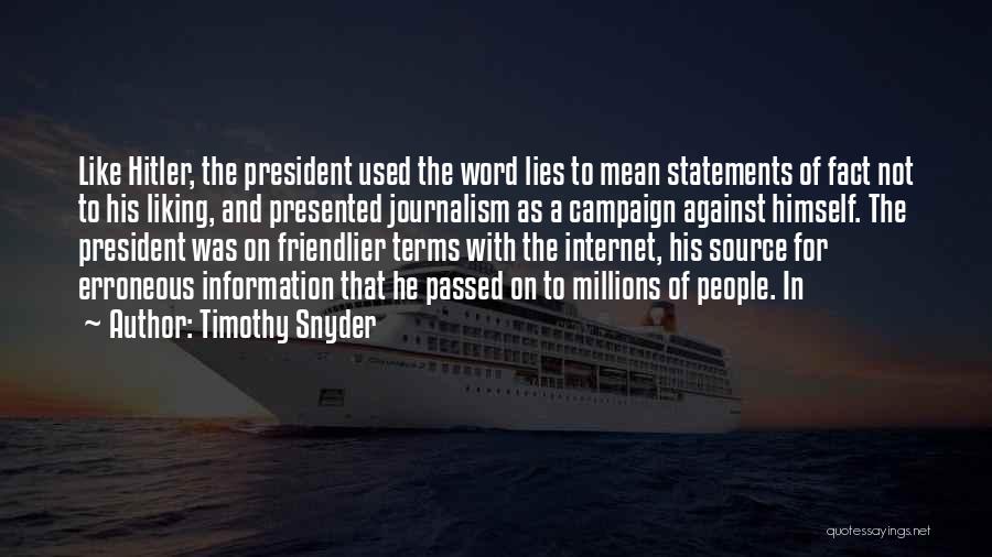 Timothy Snyder Quotes: Like Hitler, The President Used The Word Lies To Mean Statements Of Fact Not To His Liking, And Presented Journalism