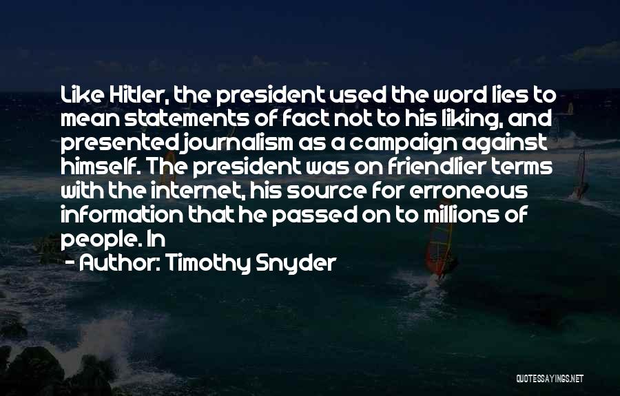 Timothy Snyder Quotes: Like Hitler, The President Used The Word Lies To Mean Statements Of Fact Not To His Liking, And Presented Journalism