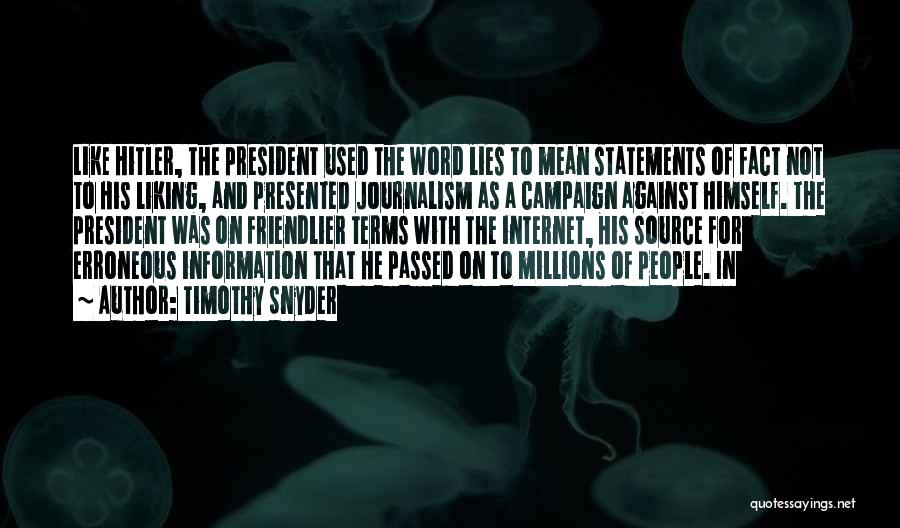 Timothy Snyder Quotes: Like Hitler, The President Used The Word Lies To Mean Statements Of Fact Not To His Liking, And Presented Journalism