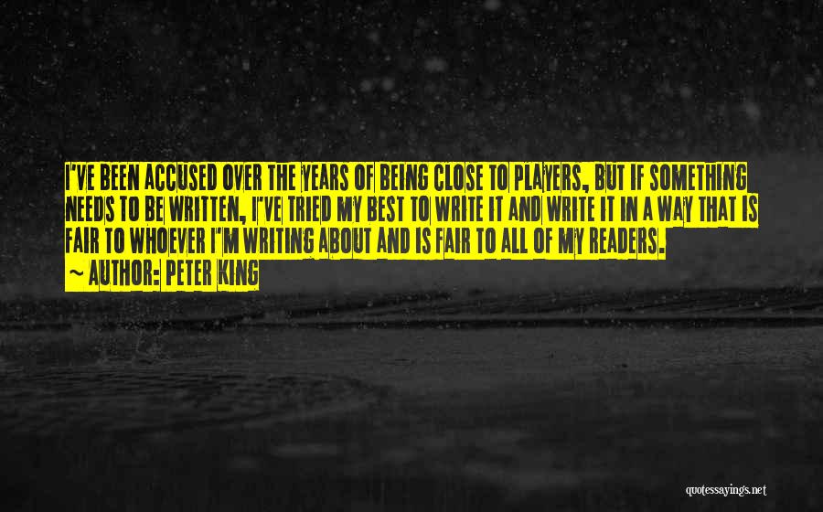 Peter King Quotes: I've Been Accused Over The Years Of Being Close To Players, But If Something Needs To Be Written, I've Tried
