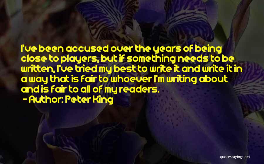 Peter King Quotes: I've Been Accused Over The Years Of Being Close To Players, But If Something Needs To Be Written, I've Tried