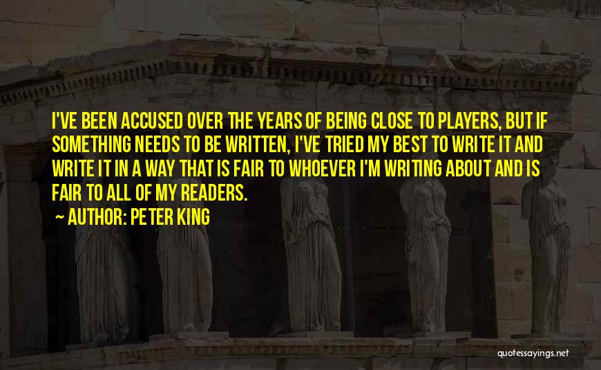 Peter King Quotes: I've Been Accused Over The Years Of Being Close To Players, But If Something Needs To Be Written, I've Tried