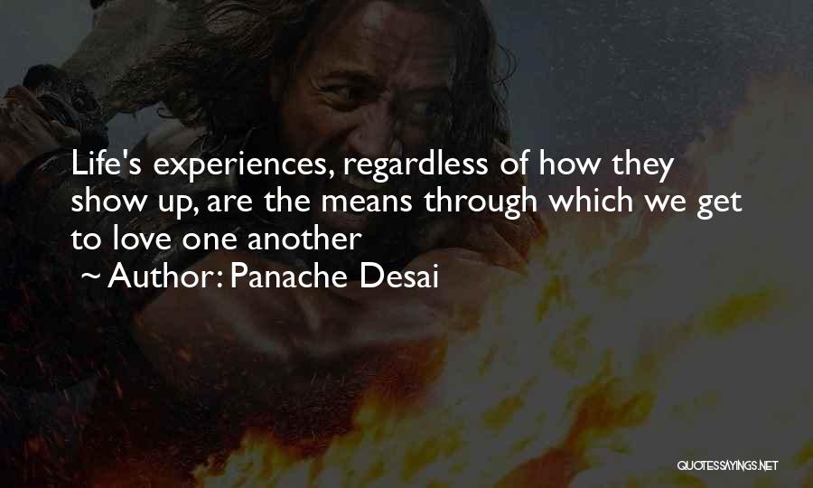 Panache Desai Quotes: Life's Experiences, Regardless Of How They Show Up, Are The Means Through Which We Get To Love One Another