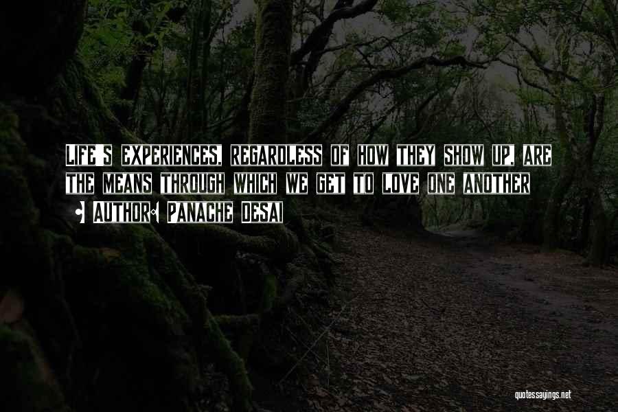 Panache Desai Quotes: Life's Experiences, Regardless Of How They Show Up, Are The Means Through Which We Get To Love One Another