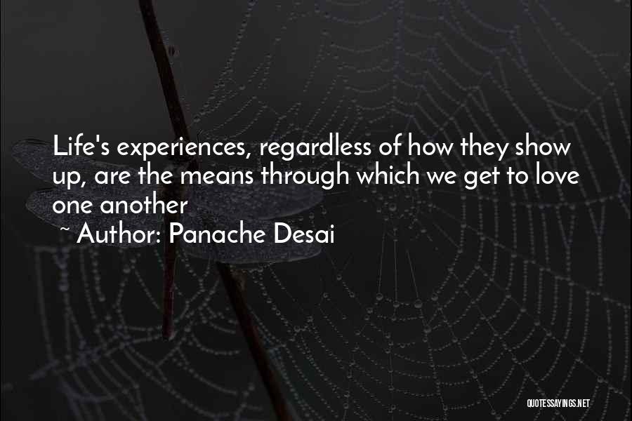 Panache Desai Quotes: Life's Experiences, Regardless Of How They Show Up, Are The Means Through Which We Get To Love One Another