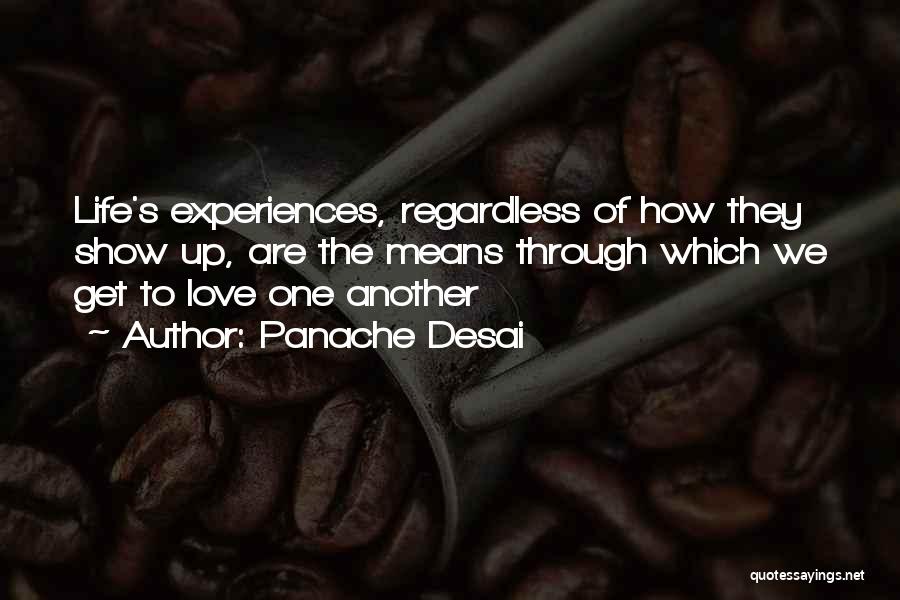 Panache Desai Quotes: Life's Experiences, Regardless Of How They Show Up, Are The Means Through Which We Get To Love One Another