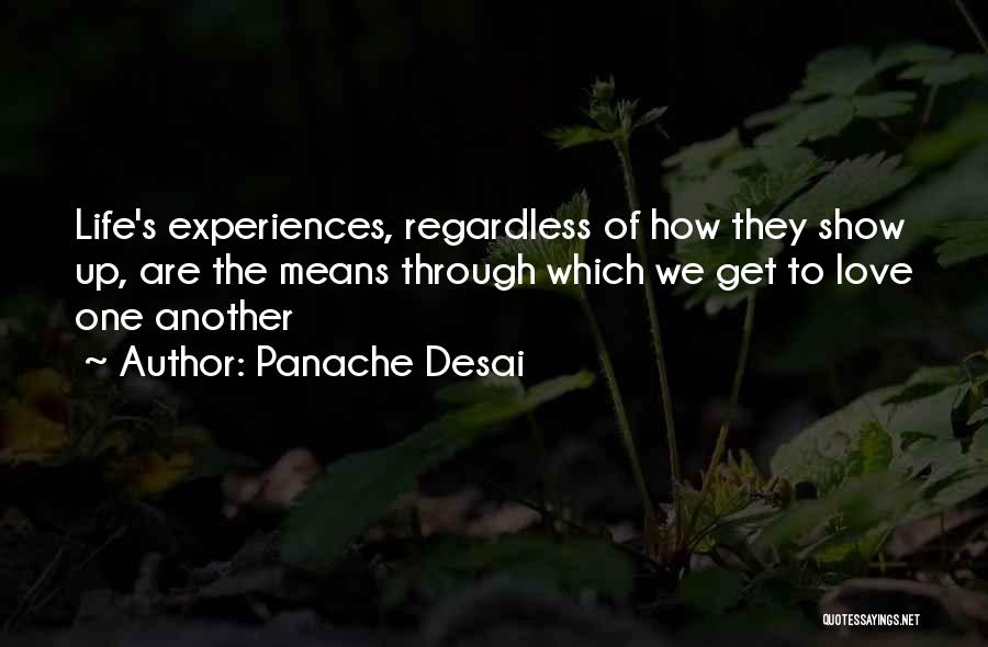 Panache Desai Quotes: Life's Experiences, Regardless Of How They Show Up, Are The Means Through Which We Get To Love One Another