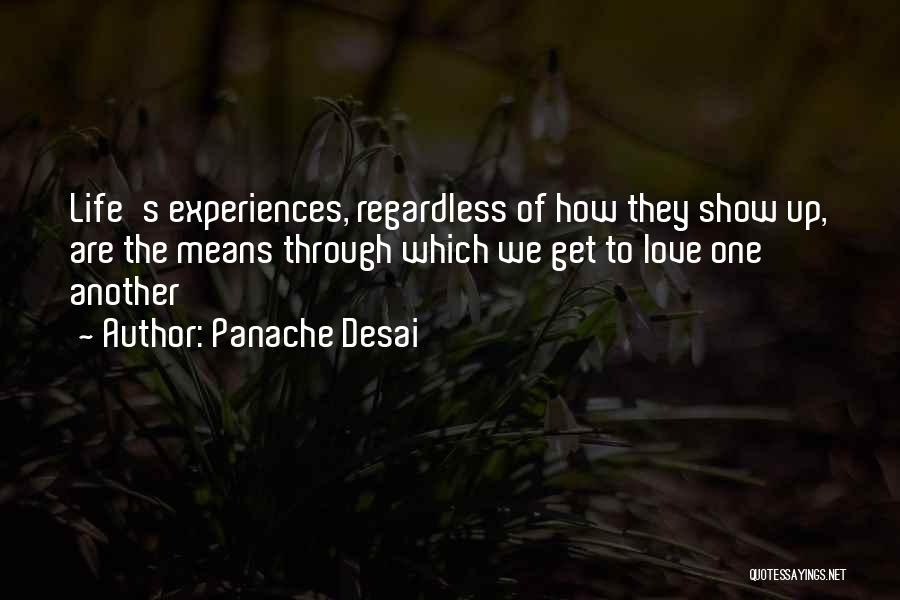 Panache Desai Quotes: Life's Experiences, Regardless Of How They Show Up, Are The Means Through Which We Get To Love One Another