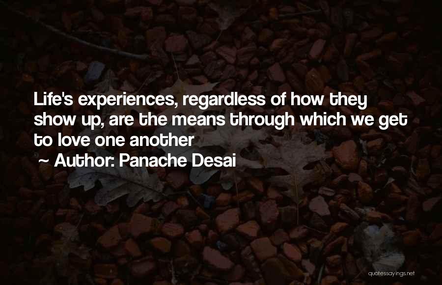 Panache Desai Quotes: Life's Experiences, Regardless Of How They Show Up, Are The Means Through Which We Get To Love One Another