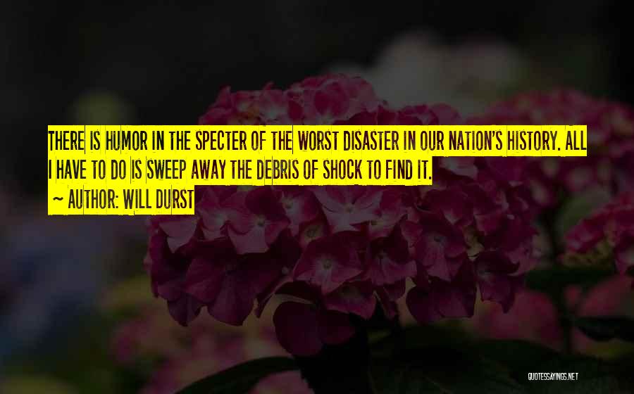 Will Durst Quotes: There Is Humor In The Specter Of The Worst Disaster In Our Nation's History. All I Have To Do Is