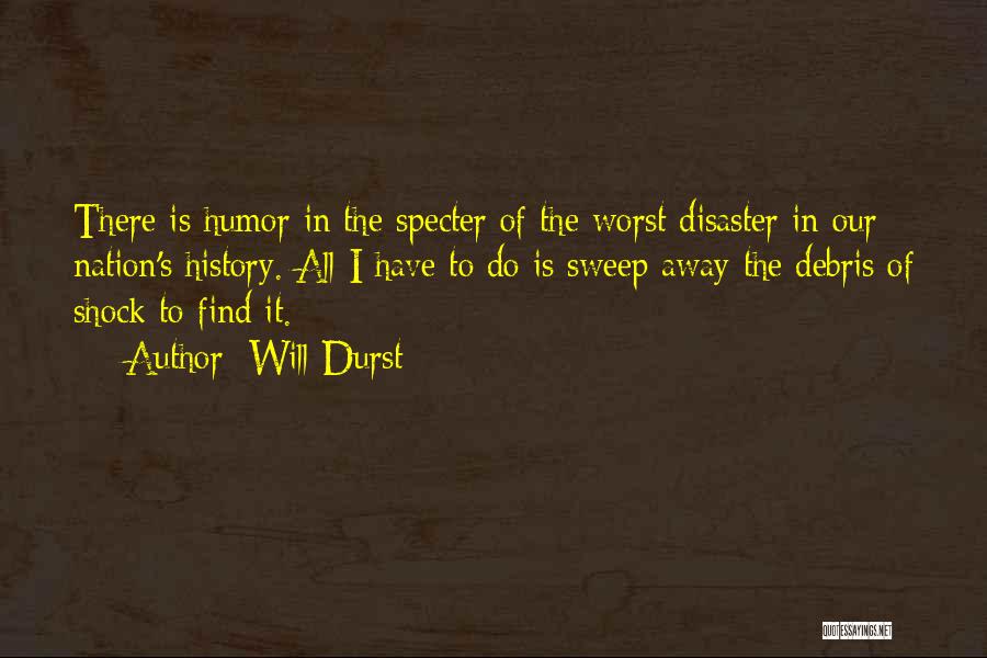 Will Durst Quotes: There Is Humor In The Specter Of The Worst Disaster In Our Nation's History. All I Have To Do Is