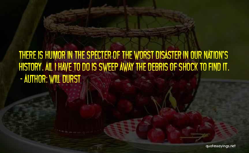 Will Durst Quotes: There Is Humor In The Specter Of The Worst Disaster In Our Nation's History. All I Have To Do Is