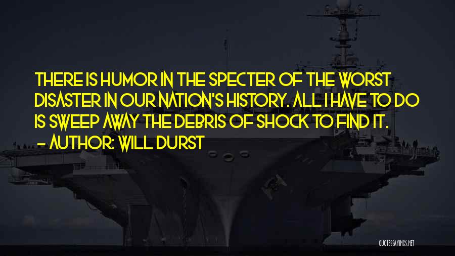 Will Durst Quotes: There Is Humor In The Specter Of The Worst Disaster In Our Nation's History. All I Have To Do Is