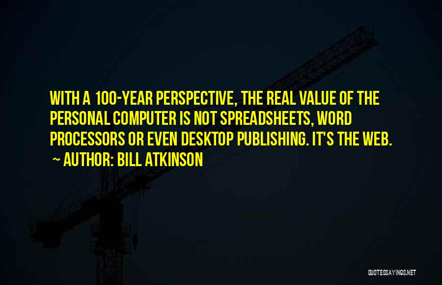 Bill Atkinson Quotes: With A 100-year Perspective, The Real Value Of The Personal Computer Is Not Spreadsheets, Word Processors Or Even Desktop Publishing.