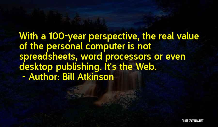 Bill Atkinson Quotes: With A 100-year Perspective, The Real Value Of The Personal Computer Is Not Spreadsheets, Word Processors Or Even Desktop Publishing.
