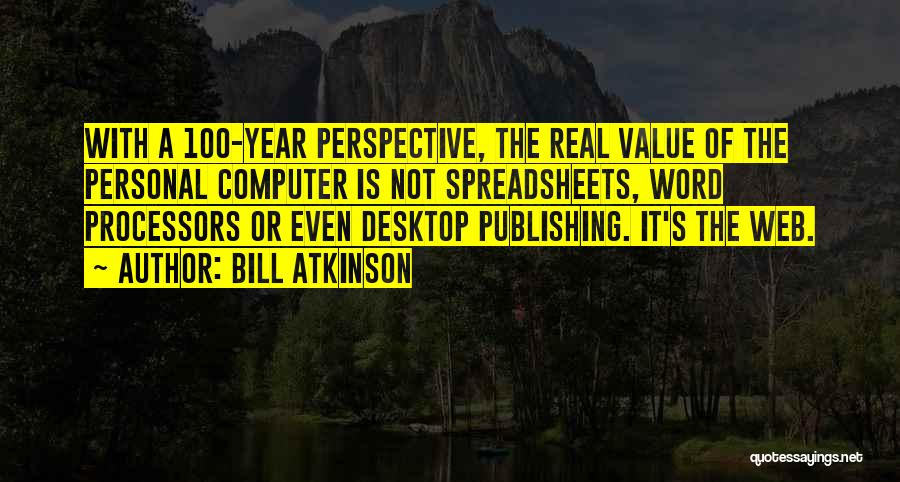 Bill Atkinson Quotes: With A 100-year Perspective, The Real Value Of The Personal Computer Is Not Spreadsheets, Word Processors Or Even Desktop Publishing.