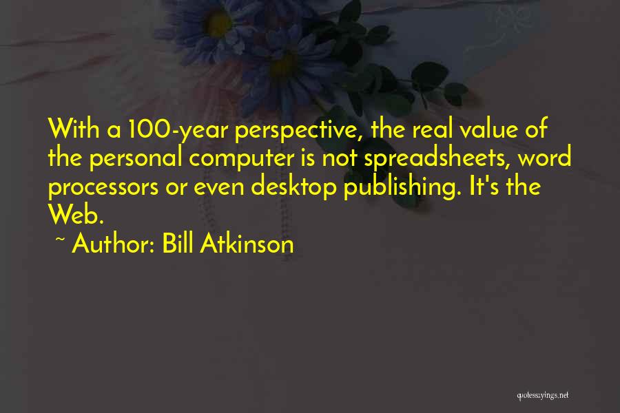 Bill Atkinson Quotes: With A 100-year Perspective, The Real Value Of The Personal Computer Is Not Spreadsheets, Word Processors Or Even Desktop Publishing.