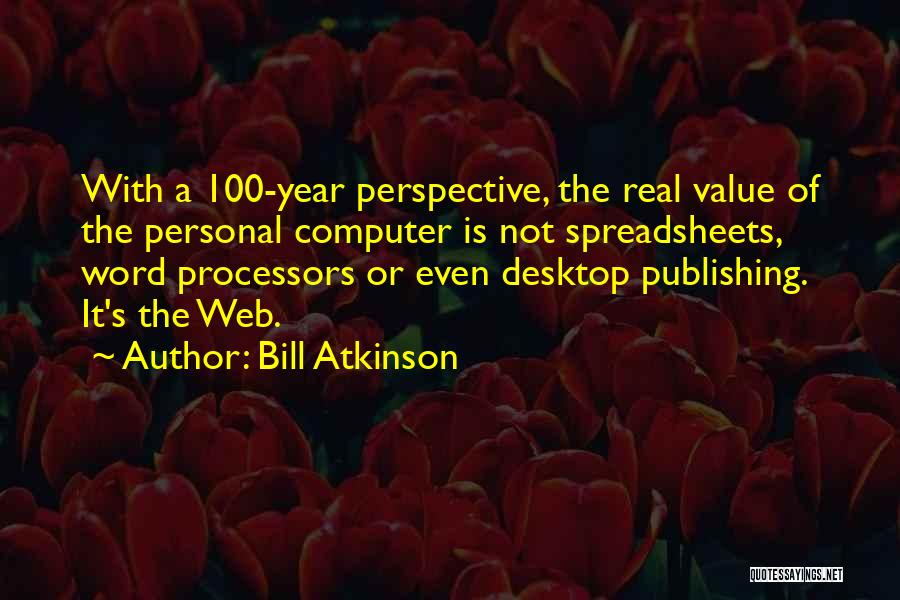 Bill Atkinson Quotes: With A 100-year Perspective, The Real Value Of The Personal Computer Is Not Spreadsheets, Word Processors Or Even Desktop Publishing.