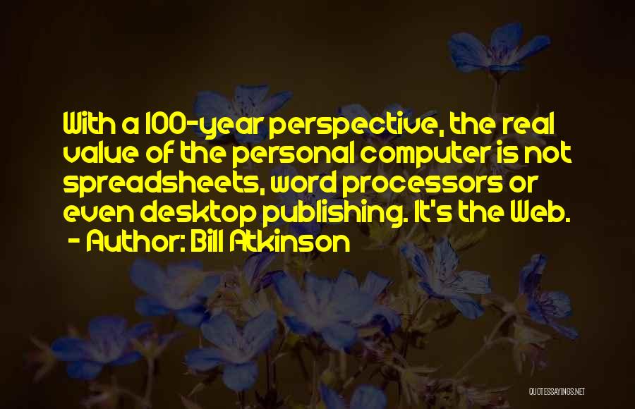 Bill Atkinson Quotes: With A 100-year Perspective, The Real Value Of The Personal Computer Is Not Spreadsheets, Word Processors Or Even Desktop Publishing.