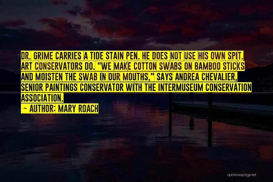 Mary Roach Quotes: Dr. Grime Carries A Tide Stain Pen. He Does Not Use His Own Spit. Art Conservators Do. We Make Cotton