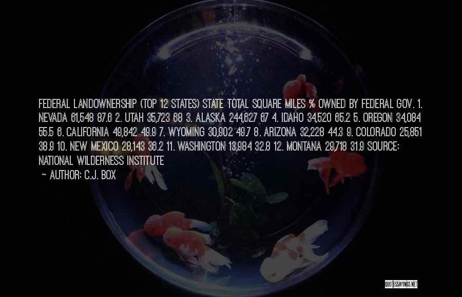 C.J. Box Quotes: Federal Landownership (top 12 States) State Total Square Miles % Owned By Federal Gov. 1. Nevada 61,548 87.6 2. Utah