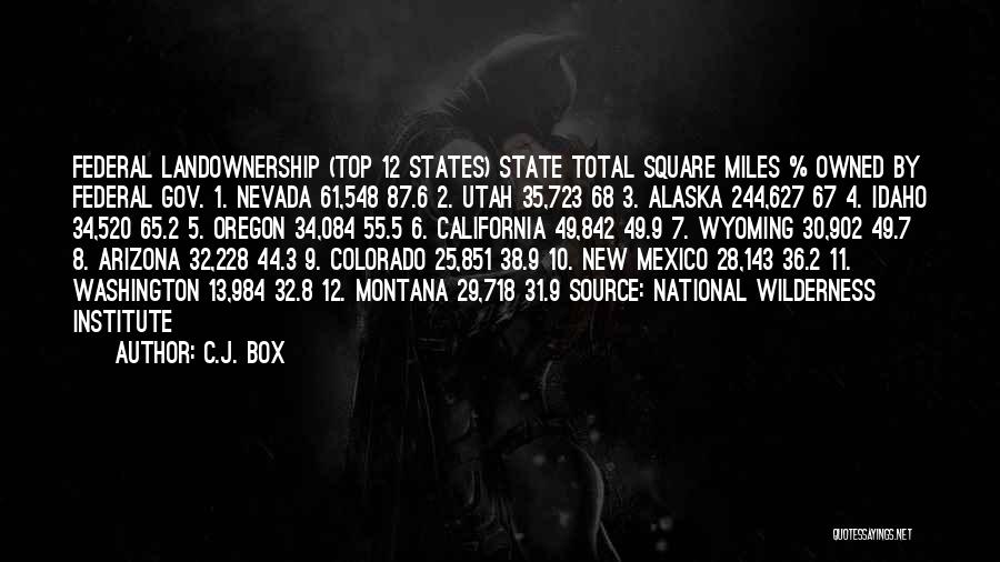 C.J. Box Quotes: Federal Landownership (top 12 States) State Total Square Miles % Owned By Federal Gov. 1. Nevada 61,548 87.6 2. Utah